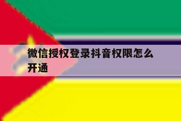 微信授权登录抖音权限怎么开通 微信授权登录抖音权限怎么开通