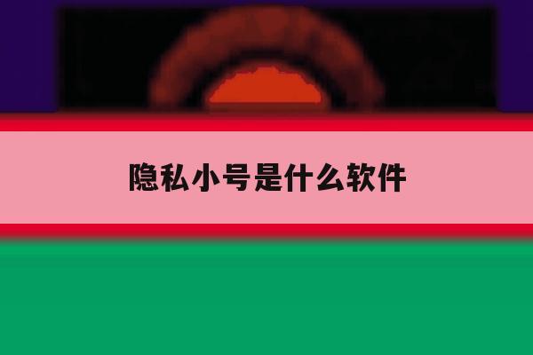 隐私小号是什么软件 隐私小号是什么软件