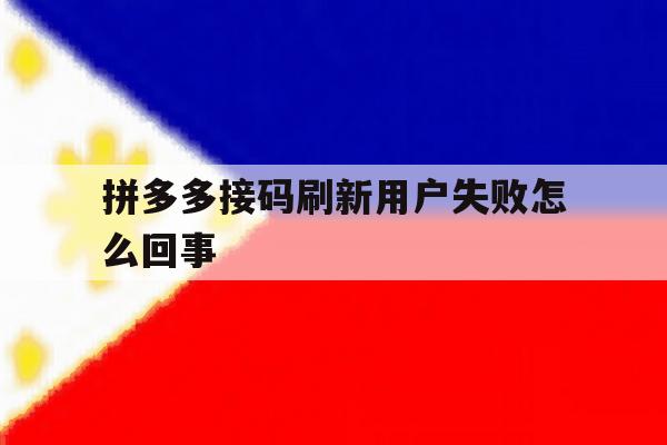 拼多多接码刷新用户失败怎么回事 拼多多接码刷新用户失败怎么回事