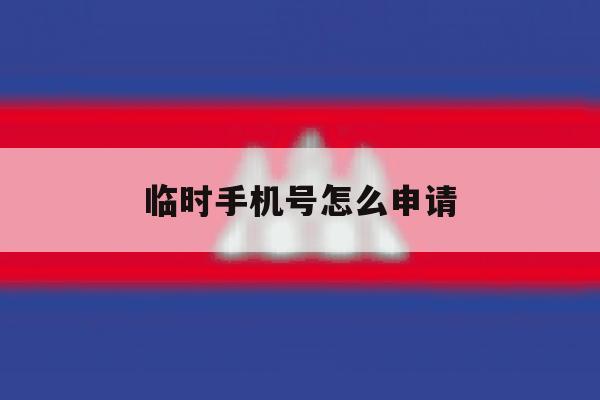 临时手机号怎么申请 临时手机号怎么申请