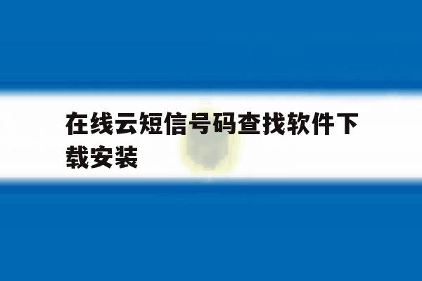 在线云短信号码查找软件下载安装 在线云短信号码查找软件下载安装