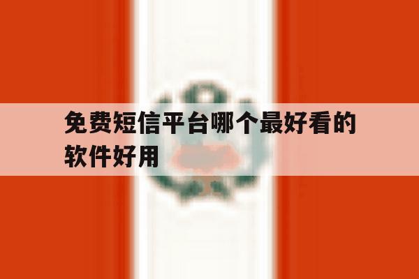 免费短信平台哪个最好看的软件好用 免费短信平台哪个最好看的软件好用
