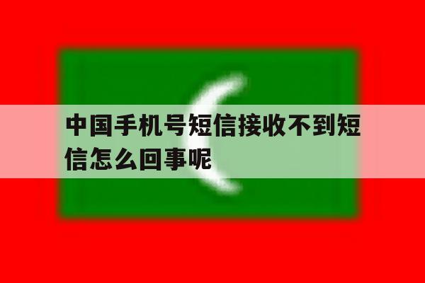 中国手机号短信接收不到短信怎么回事呢 中国手机号短信接收不到短信怎么回事呢