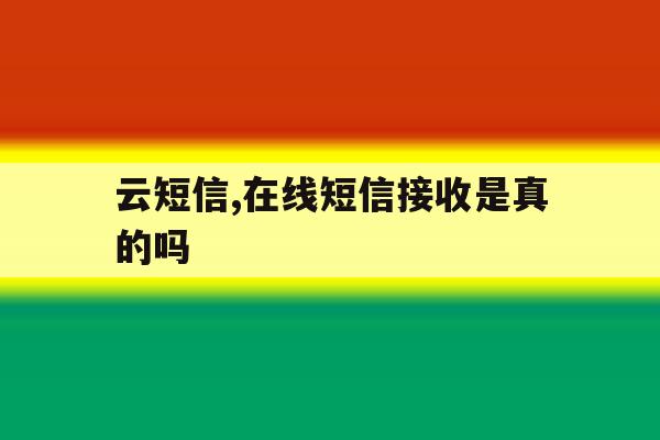 云短信,在线短信接收是真的吗 云短信,在线短信接收是真的吗