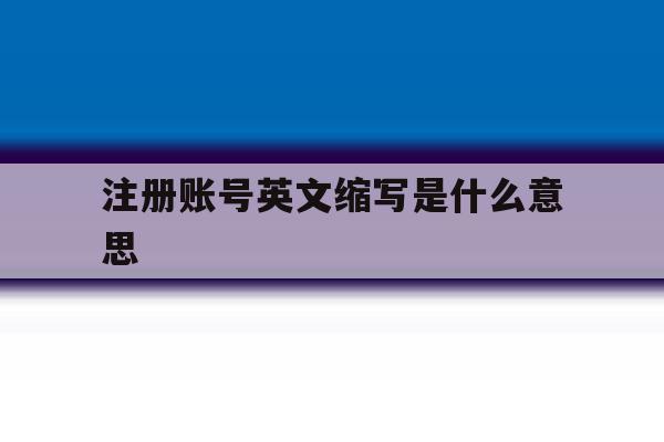 注册账号英文缩写是什么意思