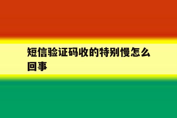 短信验证码收的特别慢怎么回事 短信验证码收的特别慢怎么回事
