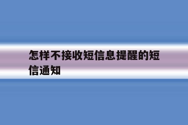怎样不接收短信息提醒的短信通知 怎样不接收短信息提醒的短信通知