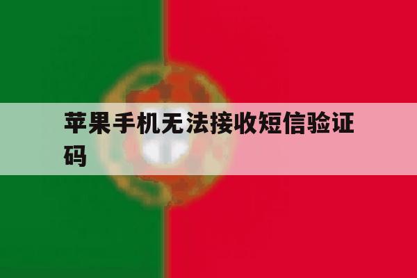 苹果手机无法接收短信验证码 苹果手机无法接收短信验证码