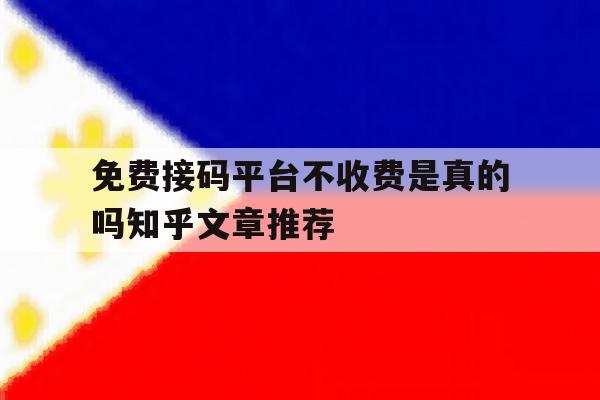 免费接码平台不收费是真的吗知乎文章推荐的简单介绍 免费接码平台不收费是真的吗知乎文章推荐的简单介绍