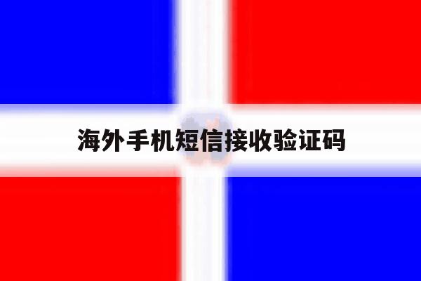 海外手机短信接收验证码 海外手机短信接收验证码