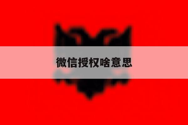 微信授权啥意思 微信授权啥意思