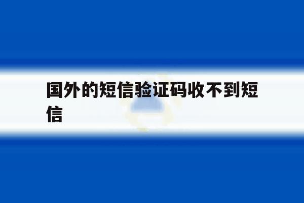 国外的短信验证码收不到短信 国外的短信验证码收不到短信