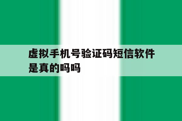 虚拟手机号验证码短信软件是真的吗吗 虚拟手机号验证码短信软件是真的吗吗