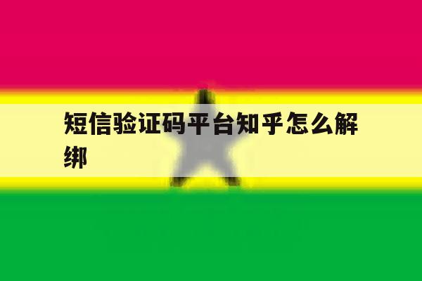 短信验证码平台知乎怎么解绑 短信验证码平台知乎怎么解绑