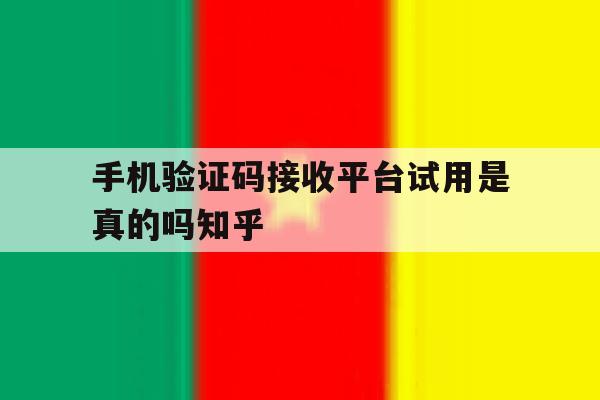 手机验证码接收平台试用是真的吗知乎的简单介绍 手机验证码接收平台试用是真的吗知乎的简单介绍