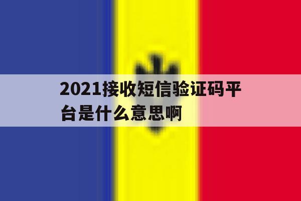 2021接收短信验证码平台是什么意思啊 2021接收短信验证码平台是什么意思啊