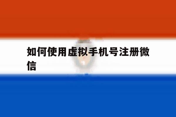 如何使用虚拟手机号注册微信 如何使用虚拟手机号注册微信