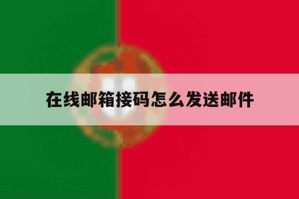 在线邮箱接码怎么发送邮件 在线邮箱接码怎么发送邮件
