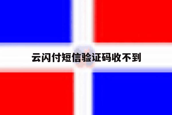 云闪付短信验证码收不到 云闪付短信验证码收不到