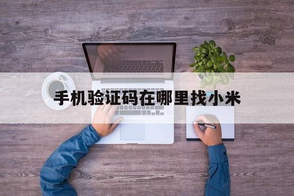 手机验证码在哪里找小米 手机验证码在哪里找小米