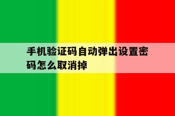 手机验证码自动弹出设置密码怎么取消掉 手机验证码自动弹出设置密码怎么取消掉
