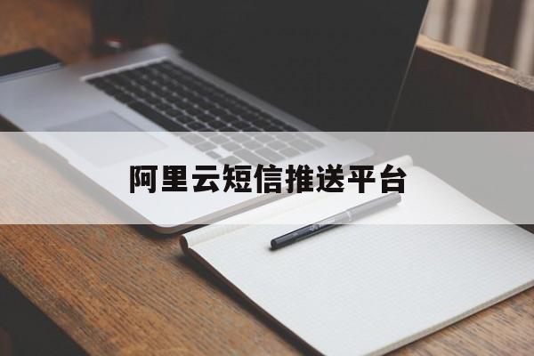 阿里云短信推送平台 阿里云短信推送平台