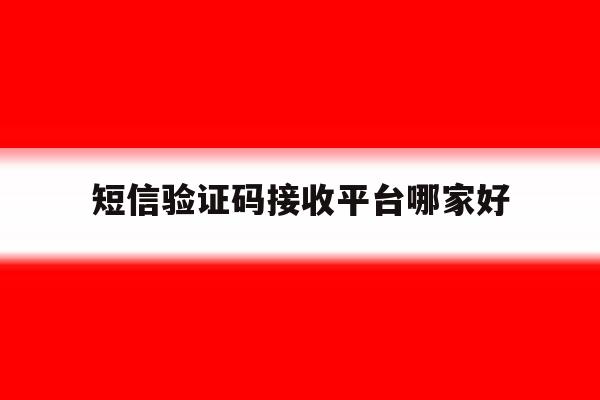 短信验证码接收平台哪家好 短信验证码接收平台哪家好