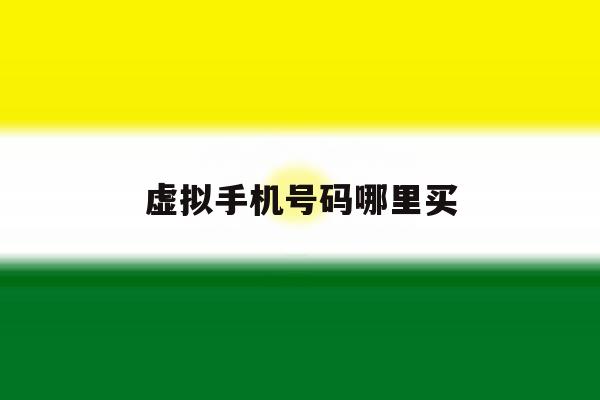 虚拟手机号码哪里买 虚拟手机号码哪里买