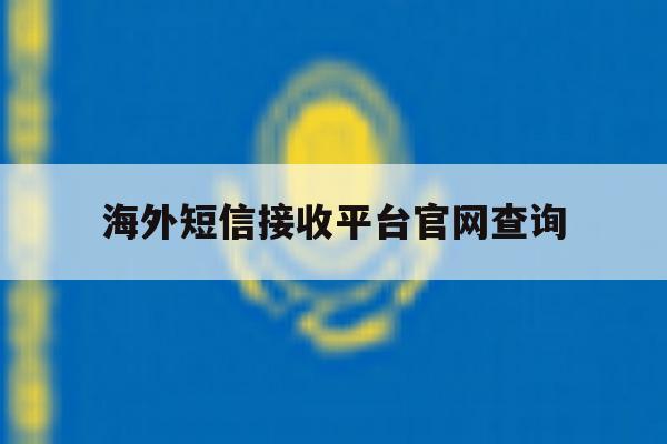 海外短信接收平台官网查询 海外短信接收平台官网查询