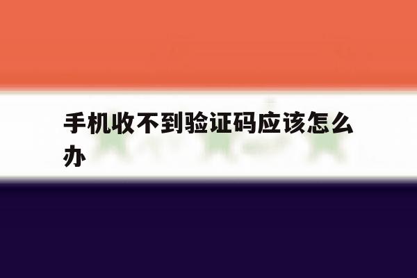 手机收不到验证码应该怎么办 手机收不到验证码应该怎么办