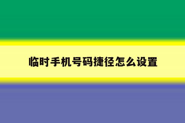 临时手机号码捷径怎么设置 临时手机号码捷径怎么设置