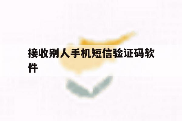 接收别人手机短信验证码软件 接收别人手机短信验证码软件