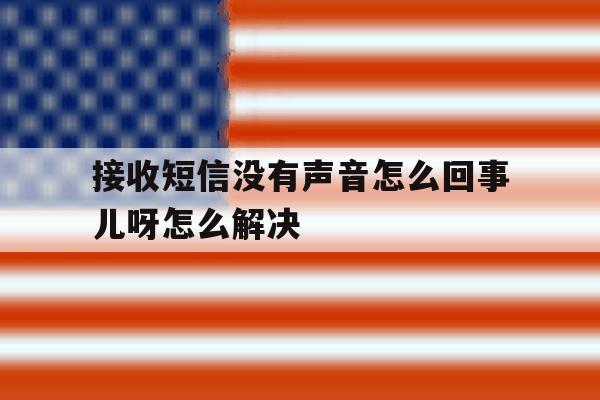 接收短信没有声音怎么回事儿呀怎么解决 接收短信没有声音怎么回事儿呀怎么解决
