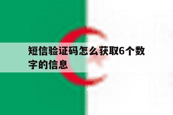 短信验证码怎么获取6个数字的信息 短信验证码怎么获取6个数字的信息