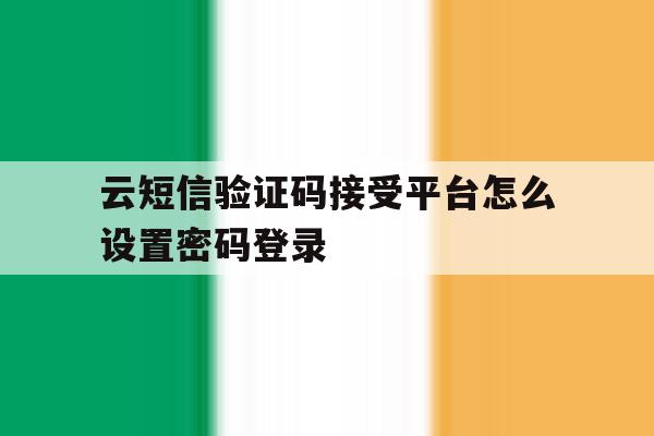 云短信验证码接受平台怎么设置密码登录 云短信验证码接受平台怎么设置密码登录