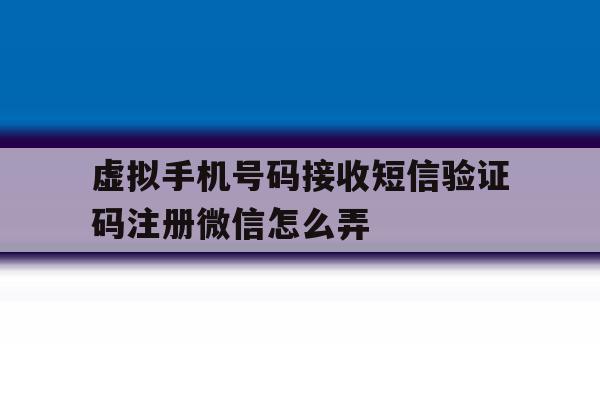 虚拟手机号码接收短信验证码注册微信怎么弄 虚拟手机号码接收短信验证码注册微信怎么弄