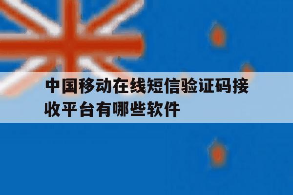 中国移动在线短信验证码接收平台有哪些软件的简单介绍 中国移动在线短信验证码接收平台有哪些软件的简单介绍
