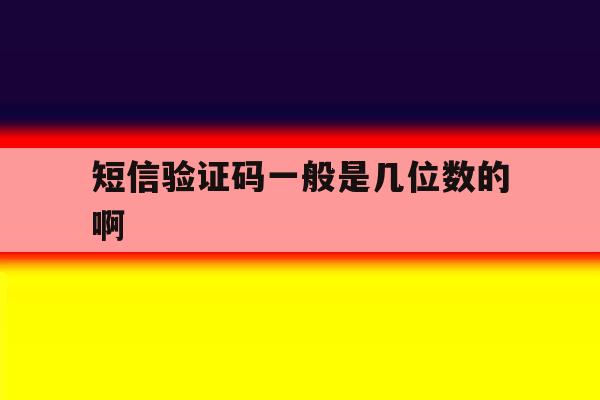 短信验证码一般是几位数的啊 短信验证码一般是几位数的啊