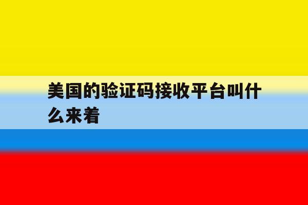 美国的验证码接收平台叫什么来着 美国的验证码接收平台叫什么来着