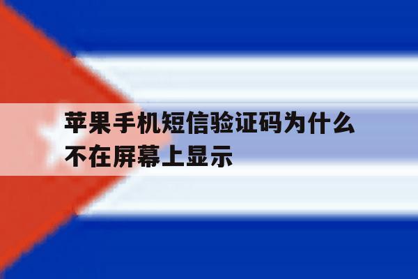 苹果手机短信验证码为什么不在屏幕上显示 苹果手机短信验证码为什么不在屏幕上显示