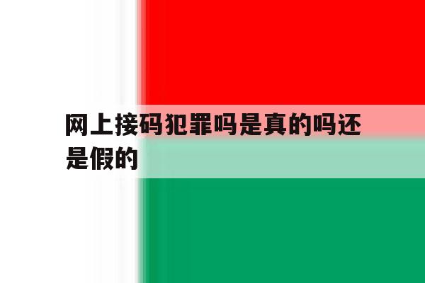 网上接码犯罪吗是真的吗还是假的 网上接码犯罪吗是真的吗还是假的