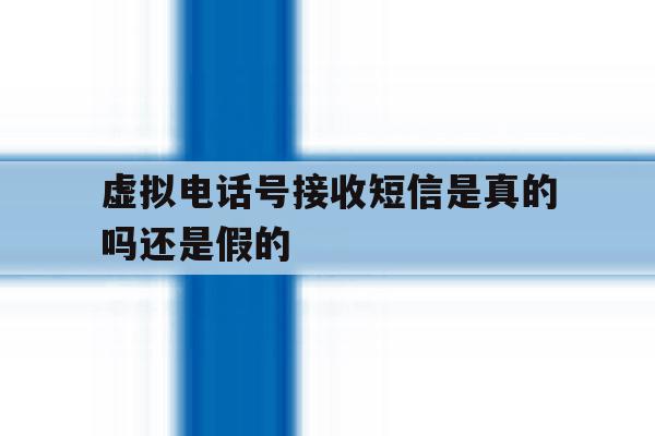 关于虚拟电话号接收短信是真的吗还是假的的信息 关于虚拟电话号接收短信是真的吗还是假的的信息