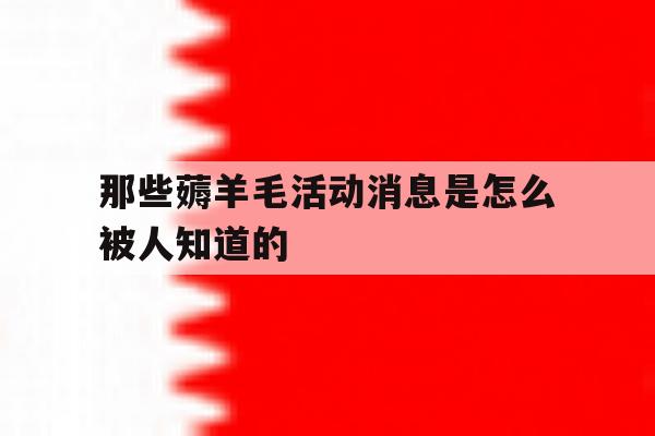 那些薅羊毛活动消息是怎么被人知道的的简单介绍 那些薅羊毛活动消息是怎么被人知道的的简单介绍