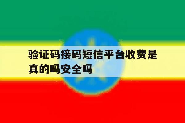 验证码接码短信平台收费是真的吗安全吗 验证码接码短信平台收费是真的吗安全吗