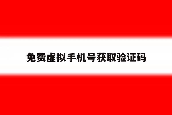 免费虚拟手机号获取验证码 免费虚拟手机号获取验证码
