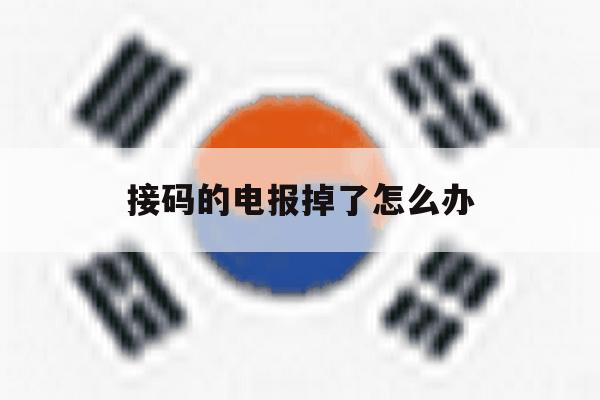接码的电报掉了怎么办 接码的电报掉了怎么办