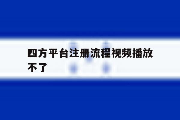 四方平台注册流程视频播放不了