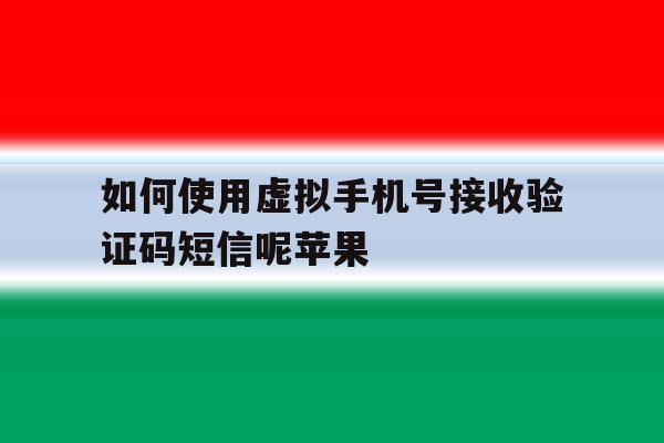 如何使用虚拟手机号接收验证码短信呢苹果 如何使用虚拟手机号接收验证码短信呢苹果