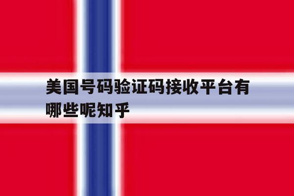 美国号码验证码接收平台有哪些呢知乎的简单介绍 美国号码验证码接收平台有哪些呢知乎的简单介绍