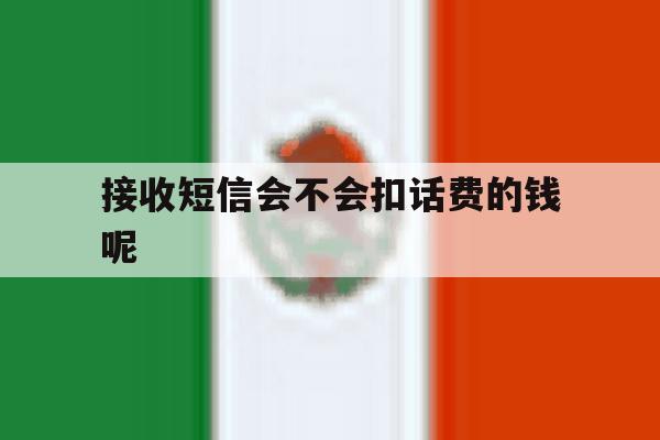 接收短信会不会扣话费的钱呢 接收短信会不会扣话费的钱呢